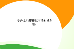 专升本前要模拟考场时间刷题？