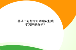 基础不好想专升本建议报班学习还是自学？