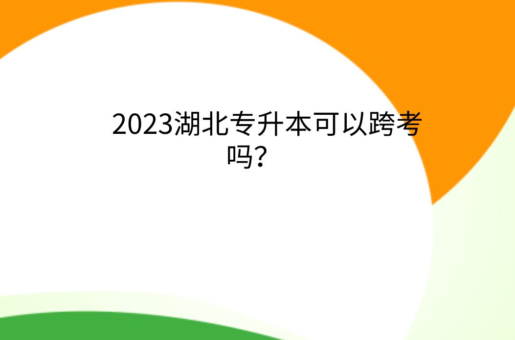 2023湖北专升本可以跨考吗？