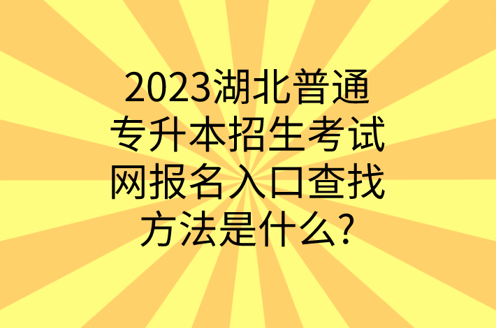 2023湖北普通专升本招生考试网报名入口查找方法是什么?