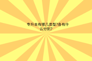 专升本有哪几类型?各有什么分别?