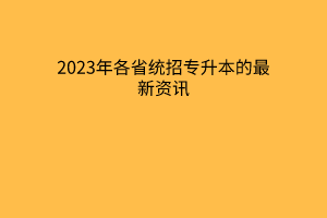 2023年各省统招专升本的最新资讯