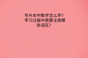 专升本中数学怎么学？学习过程中需要注意哪些误区？