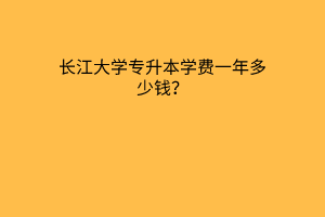 长江大学专升本学费一年多少钱？