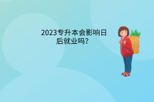 2023专升本会影响日后就业吗？