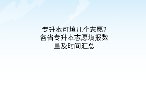 专升本可填几个志愿?各省专升本志愿填报数量及时间汇总