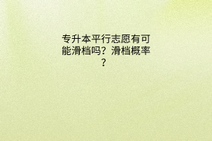 专升本平行志愿有可能滑档吗？滑档概率大吗？