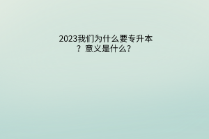 2023我们为什么要专升本？意义是什么？