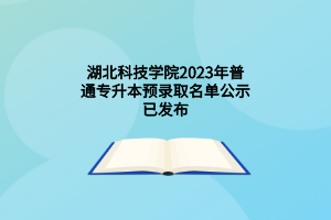 湖北科技学院2023年普通专升本预录取名单公示已发布