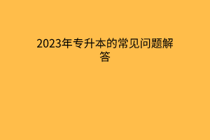 2023年专升本的常见问题解答