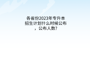 各省份2023年专升本招生计划什么时候公布，公布人数?