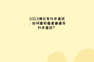 湖北专升本考试：如何高效备考普通专升本考试？