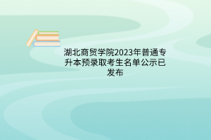 湖北商贸学院2023年普通专升本预录取考生名单公示