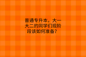 普通专升本，大一大二的同学们现阶段该如何准备？