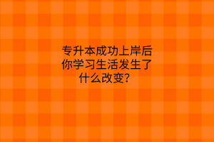 专升本成功上岸后，你学习生活发生了什么改变？