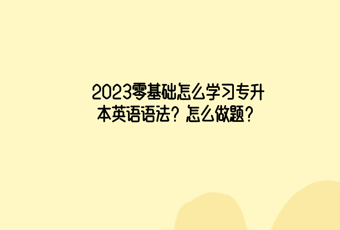 2023零基础怎么学习专升本英语语法？怎么做题？