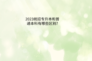 2023统招专升本和普通本科有什么区别?