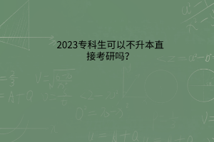 专科生可以不升本直接考研吗？