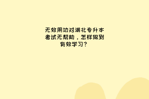 无效用功对湖北专升本考试无帮助，怎样做到有效学习？