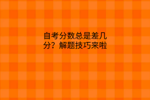 自考分数总是差几分？解题技巧告诉你