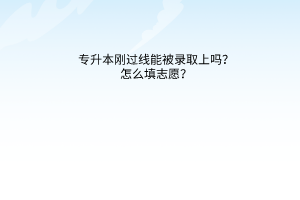 专升本刚过线能被录取上吗？怎么填志愿？