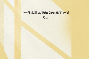 专升本零基础该如何学习计算机