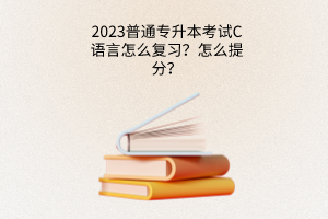 普通专升本考试C语言怎么复习？怎么提分？