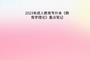 2023年成人教育专升本《教育学理论》重点笔记