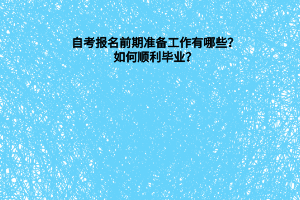 自考报名前期准备工作有哪些？如何顺利毕业？