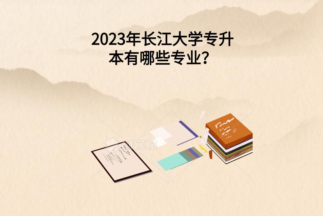 2023年长江大学专升本有哪些专业？