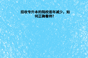 招收专升本的院校逐年减少，如何正确看待？