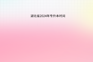 湖北省2024年专升本时间