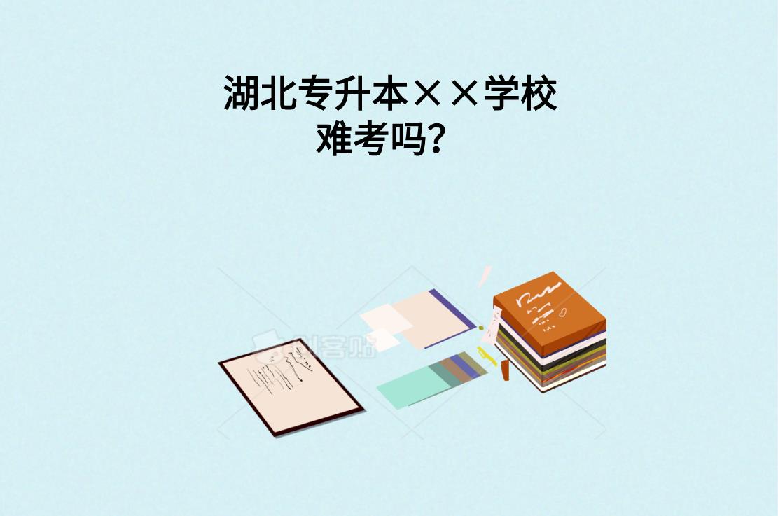 湖北专升本××学校难考吗？