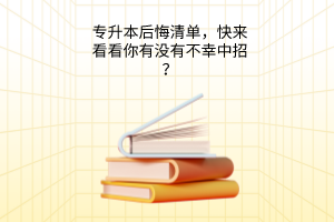 专升本后悔清单，快来看看你有没有不幸中招？