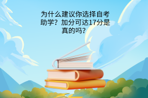 为什么建议你选择自考助学？加分可达17分是真的吗？