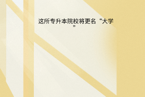 这所专升本院校将更名大学