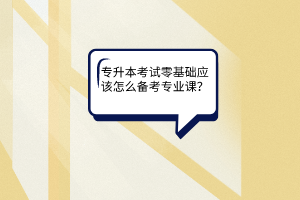 专升本考试零基础应该怎么备考专业课？