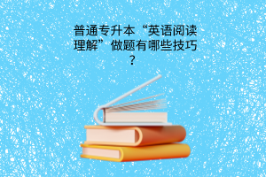 普通专升本“英语阅读理解”做题有哪些技巧？