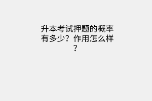 升本考试押题的概率有多少？作用怎么样？