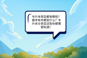 专升本类型都有那些？报考条件都是什么？专升本全类型这些你都需要知道！