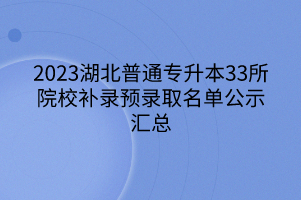 2023湖北普通专升本33所院校补录预录取名单公示汇总