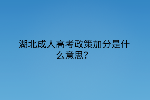 湖北成人高考政策加分是什么意思？