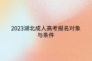 2023湖北成人高考报名对象与条件