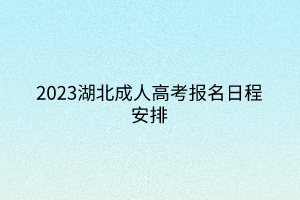 2023湖北成人高考报名日程安排