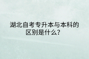 湖北自考专升本与本科的区别是什么？