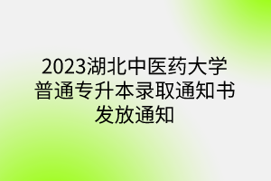 2023湖北中医药大学普通专升本录取通知书发放通知