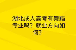 湖北成人高考有舞蹈专业吗？就业方向如何？