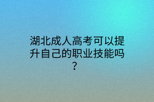 湖北成人高考可以提升自己的职业技能吗？