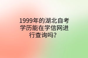 1999年的湖北自考学历能在学信网进行查询吗？