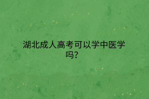 湖北成人高考可以学中医学吗？